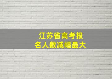 江苏省高考报名人数减幅最大