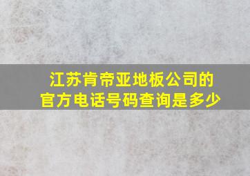 江苏肯帝亚地板公司的官方电话号码查询是多少