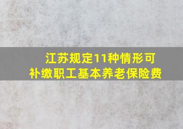 江苏规定11种情形可补缴职工基本养老保险费