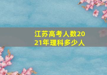 江苏高考人数2021年理科多少人