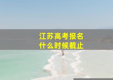 江苏高考报名什么时候截止