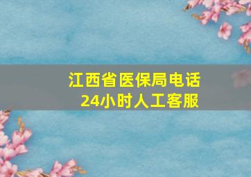 江西省医保局电话24小时人工客服