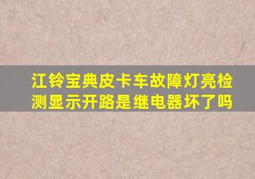 江铃宝典皮卡车故障灯亮检测显示开路是继电器坏了吗