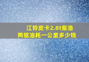 江铃皮卡2.8t柴油两驱油耗一公里多少钱