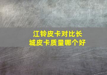 江铃皮卡对比长城皮卡质量哪个好