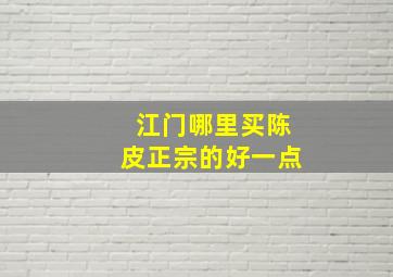 江门哪里买陈皮正宗的好一点