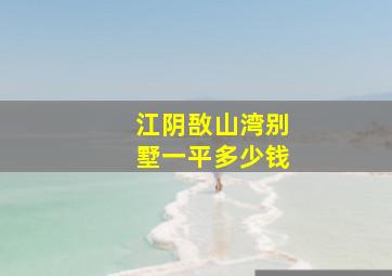 江阴敔山湾别墅一平多少钱