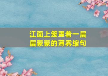 江面上笼罩着一层层蒙蒙的薄雾缩句