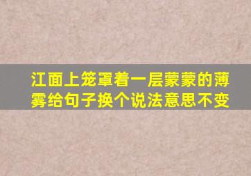 江面上笼罩着一层蒙蒙的薄雾给句子换个说法意思不变