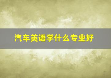 汽车英语学什么专业好