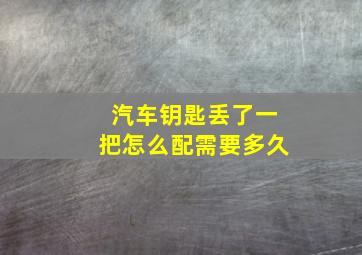 汽车钥匙丢了一把怎么配需要多久