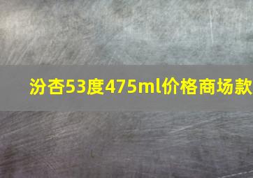 汾杏53度475ml价格商场款