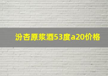 汾杏原浆酒53度a20价格