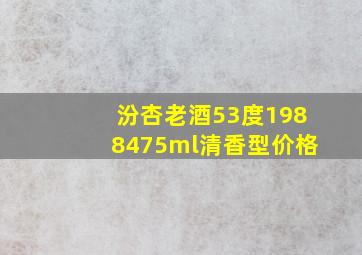 汾杏老酒53度1988475ml清香型价格