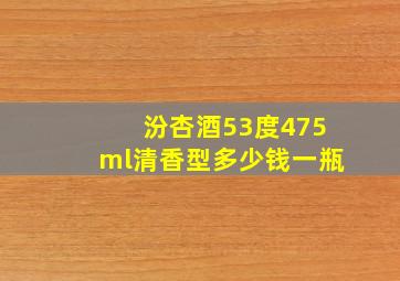 汾杏酒53度475ml清香型多少钱一瓶