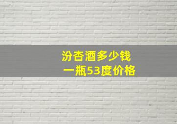 汾杏酒多少钱一瓶53度价格