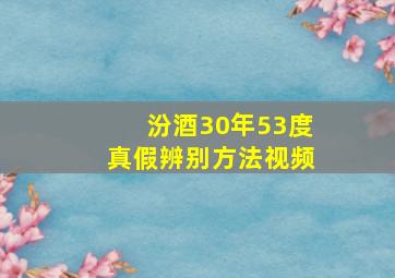 汾酒30年53度真假辨别方法视频