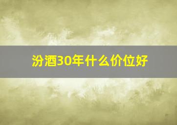 汾酒30年什么价位好