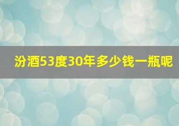 汾酒53度30年多少钱一瓶呢