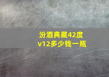 汾酒典藏42度v12多少钱一瓶