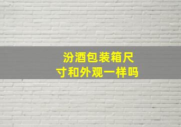 汾酒包装箱尺寸和外观一样吗