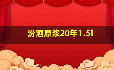 汾酒原浆20年1.5l