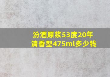 汾酒原浆53度20年清香型475ml多少钱