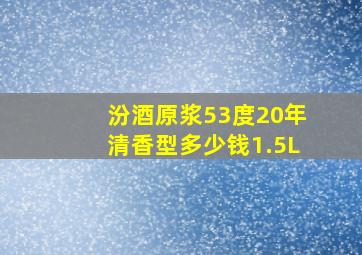 汾酒原浆53度20年清香型多少钱1.5L