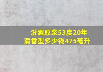 汾酒原浆53度20年清香型多少钱475毫升