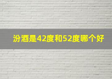 汾酒是42度和52度哪个好