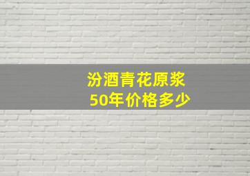 汾酒青花原浆50年价格多少