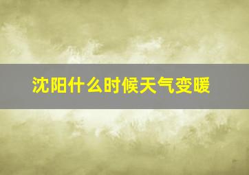 沈阳什么时候天气变暖