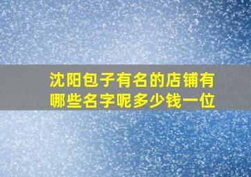 沈阳包子有名的店铺有哪些名字呢多少钱一位