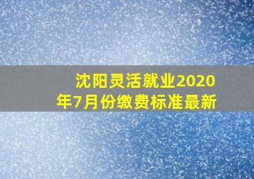 沈阳灵活就业2020年7月份缴费标准最新