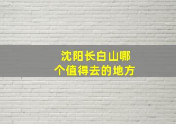 沈阳长白山哪个值得去的地方