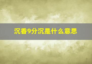 沉香9分沉是什么意思