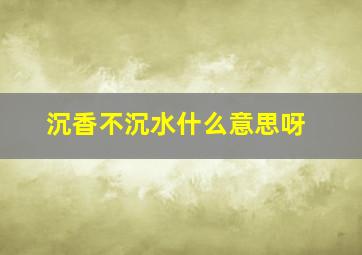 沉香不沉水什么意思呀