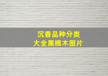 沉香品种分类大全黑楠木图片