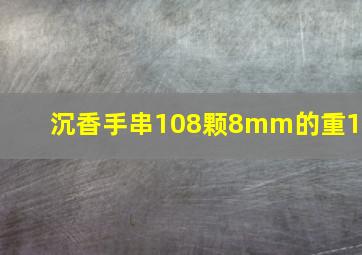 沉香手串108颗8mm的重18