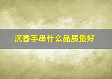 沉香手串什么品质最好