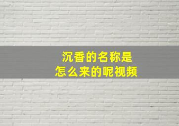 沉香的名称是怎么来的呢视频