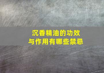 沉香精油的功效与作用有哪些禁忌