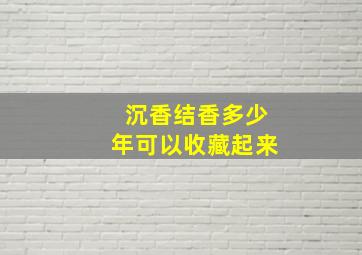 沉香结香多少年可以收藏起来