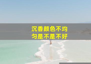 沉香颜色不均匀是不是不好