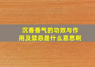 沉香香气的功效与作用及禁忌是什么意思啊