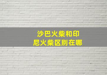 沙巴火柴和印尼火柴区别在哪