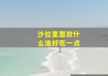 沙拉里面放什么油好吃一点