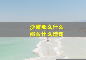 沙滩那么什么那么什么造句