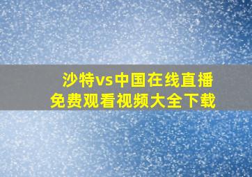 沙特vs中国在线直播免费观看视频大全下载