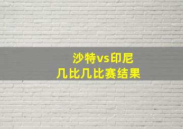 沙特vs印尼几比几比赛结果